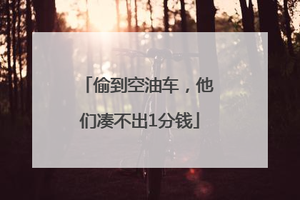 偷到空油车，他们凑不出1分钱