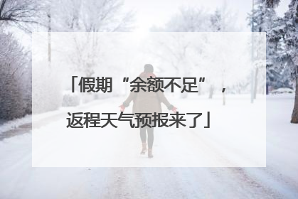假期“余额不足”，返程天气预报来了