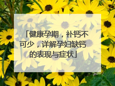 健康孕期，补钙不可少，详解孕妇缺钙的表现与症状