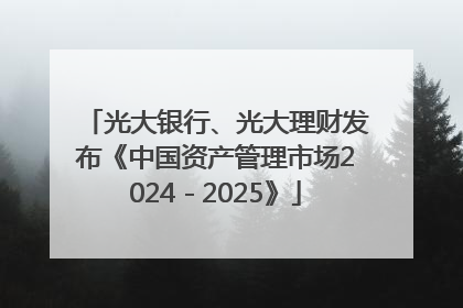 光大银行、光大理财发布《中国资产管理市场2024－2025》