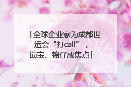 全球企业家为成都世运会“打call”，蜀宝、锦仔成焦点
