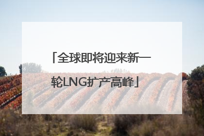全球即将迎来新一轮LNG扩产高峰