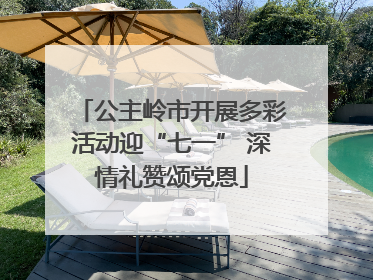 公主岭市开展多彩活动迎“七一” 深情礼赞颂党恩