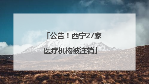 公告！西宁27家医疗机构被注销