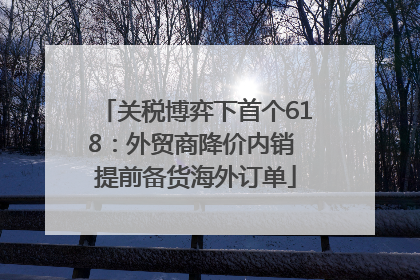 关税博弈下首个618：外贸商降价内销 提前备货海外订单
