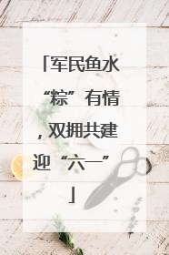 军民鱼水“粽”有情，双拥共建迎“六一”