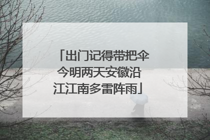 出门记得带把伞 今明两天安徽沿江江南多雷阵雨