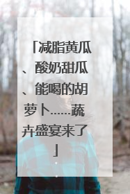 减脂黄瓜、酸奶甜瓜、能喝的胡萝卜……蔬卉盛宴来了