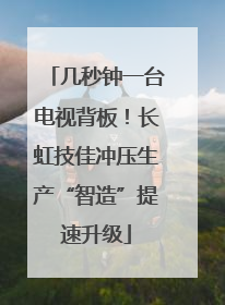 几秒钟一台电视背板！长虹技佳冲压生产“智造”提速升级