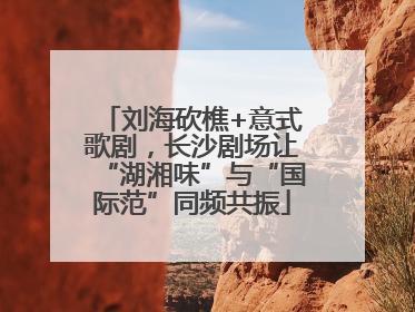刘海砍樵+意式歌剧，长沙剧场让“湖湘味”与“国际范”同频共振