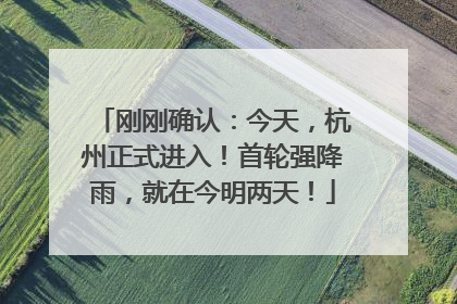 刚刚确认：今天，杭州正式进入！首轮强降雨，就在今明两天！
