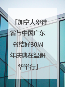 加拿大卑诗省与中国广东省结好30周年庆典在温哥华举行