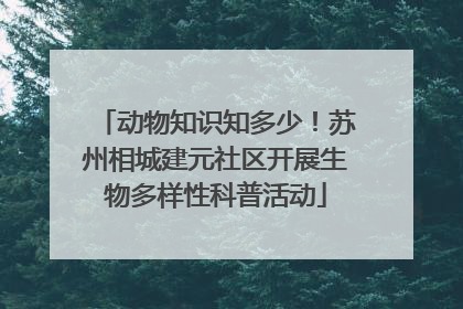 动物知识知多少！苏州相城建元社区开展生物多样性科普活动