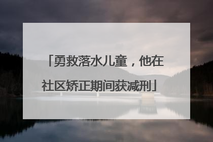 勇救落水儿童，他在社区矫正期间获减刑