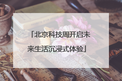 北京科技周开启未来生活沉浸式体验