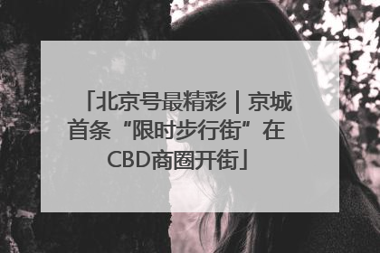 北京号最精彩｜京城首条“限时步行街”在CBD商圈开街
