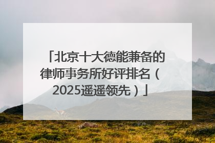 北京十大德能兼备的律师事务所好评排名（2025遥遥领先）