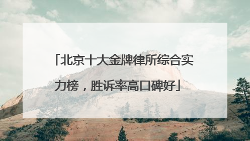 北京十大金牌律所综合实力榜，胜诉率高口碑好