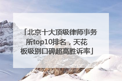 北京十大顶级律师事务所top10排名，天花板级别口碑超高胜诉率