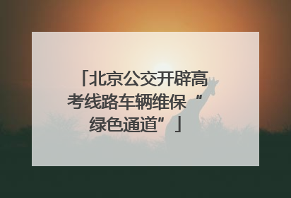 北京公交开辟高考线路车辆维保“绿色通道”