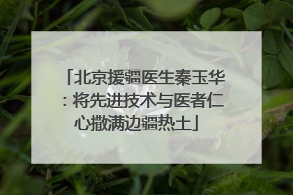 北京援疆医生秦玉华：将先进技术与医者仁心撒满边疆热土