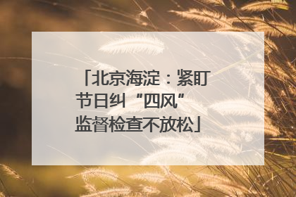 北京海淀：紧盯节日纠“四风” 监督检查不放松