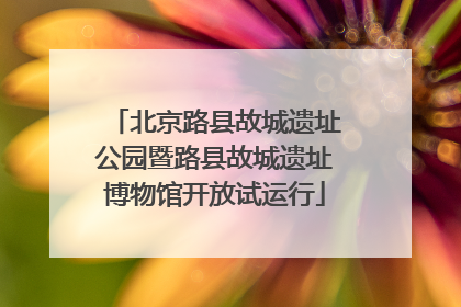 北京路县故城遗址公园暨路县故城遗址博物馆开放试运行