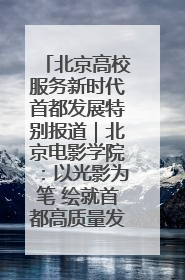 北京高校服务新时代首都发展特别报道｜北京电影学院：以光影为笔 绘就首都高质量发展新画卷