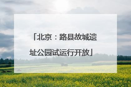 北京：路县故城遗址公园试运行开放