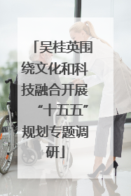 吴桂英围绕文化和科技融合开展“十五五”规划专题调研