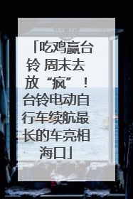 吃鸡赢台铃 周末去放“疯”！台铃电动自行车续航最长的车亮相海口