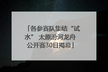 各参赛队集结“试水” 太原汾河龙舟公开赛30日揭幕