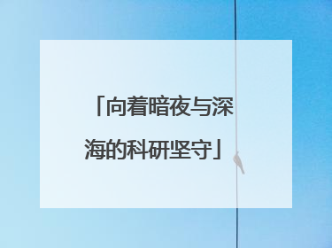 向着暗夜与深海的科研坚守