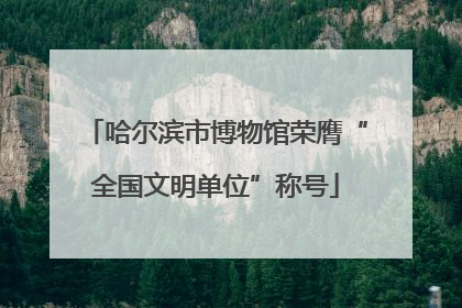 哈尔滨市博物馆荣膺“全国文明单位”称号
