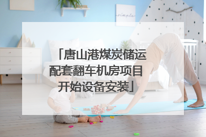 唐山港煤炭储运配套翻车机房项目开始设备安装