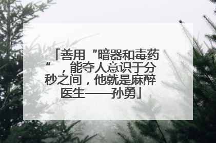 善用“暗器和毒药”，能夺人意识于分秒之间，他就是麻醉医生——孙勇