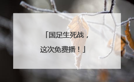 国足生死战，这次免费播！