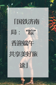国铁济南局：“粽”香迎端午 共享美好旅途