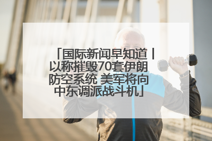 国际新闻早知道丨以称摧毁70套伊朗防空系统 美军将向中东调派战斗机