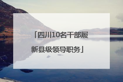 四川10名干部履新县级领导职务