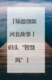 场景创新河北故事丨码头“智慧风”