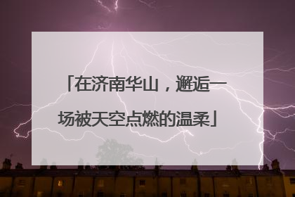 在济南华山，邂逅一场被天空点燃的温柔