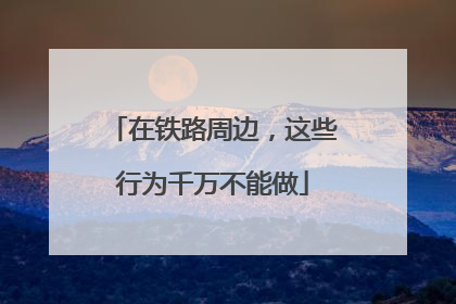 在铁路周边，这些行为千万不能做