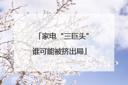 家电“三巨头”谁可能被挤出局