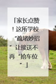 家长点赞！这所学校“疏堵妙招”让接送不再“抢车位”