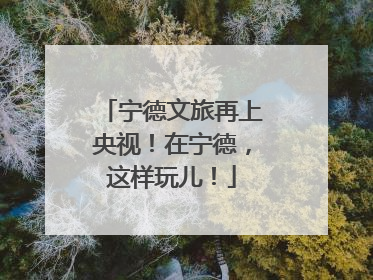 宁德文旅再上央视！在宁德，这样玩儿！
