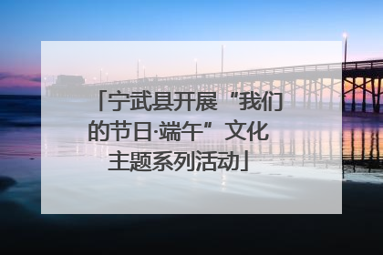 宁武县开展“我们的节日·端午”文化主题系列活动