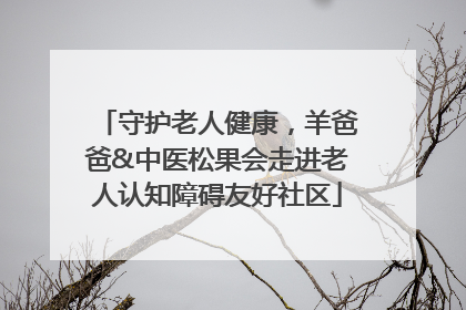 守护老人健康，羊爸爸&中医松果会走进老人认知障碍友好社区