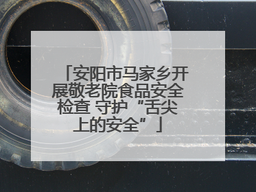 安阳市马家乡开展敬老院食品安全检查 守护“舌尖上的安全”