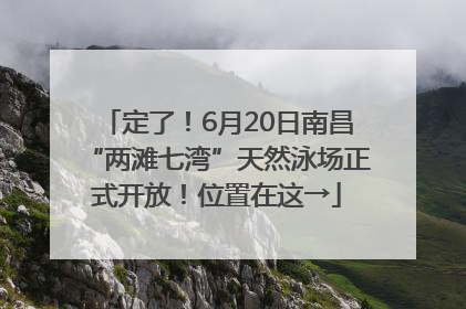 定了！6月20日南昌“两滩七湾”天然泳场正式开放！位置在这→